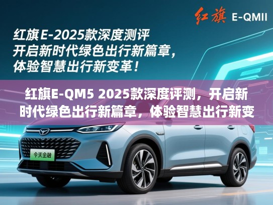红旗E-QM5 2025款深度评测，开启新时代绿色出行新篇章，体验智慧出行新变革！