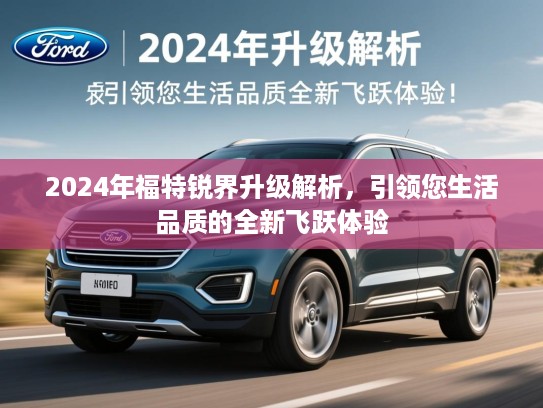 2024年福特锐界升级解析,引领您生活品质的全新飞跃体验 2024年福特锐界升级解析,引领您生活品质的全新飞跃体验