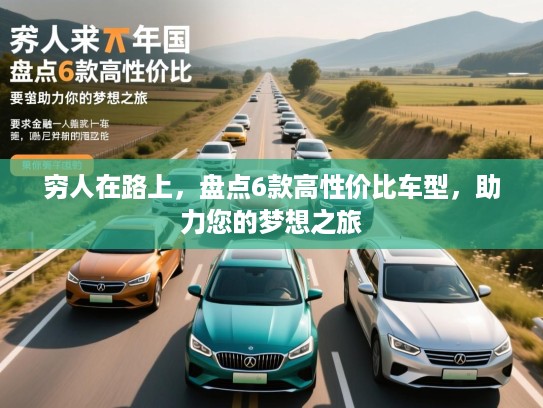 穷人在路上，盘点6款高性价比车型，助力您的梦想之旅