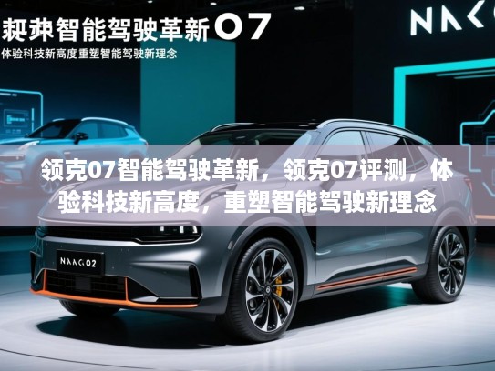 领克07智能驾驶革新，领克07评测，体验科技新高度，重塑智能驾驶新理念
