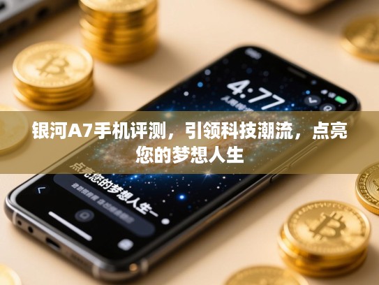 银河A7手机评测，引领科技潮流，点亮您的梦想人生