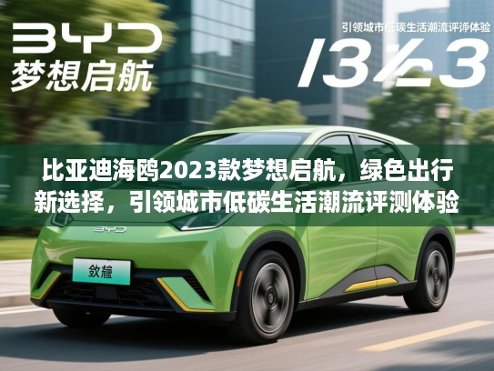 比亚迪海鸥2023款梦想启航,绿色出行新选择,引领城市低碳生活潮流评测体验 比亚迪海鸥2023款梦想启航,绿色出行新选择,引领城市低碳生活潮流评测体验