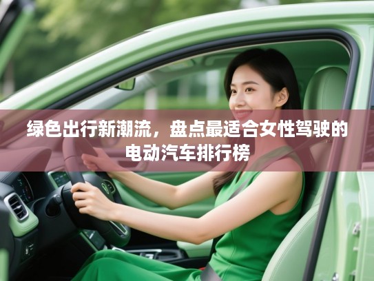 绿色出行新潮流,盘点最适合女性驾驶的电动汽车排行榜 绿色出行新潮流,盘点最适合女性驾驶的电动汽车排行榜