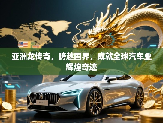 亚洲龙传奇，跨越国界，成就全球汽车业辉煌奇迹