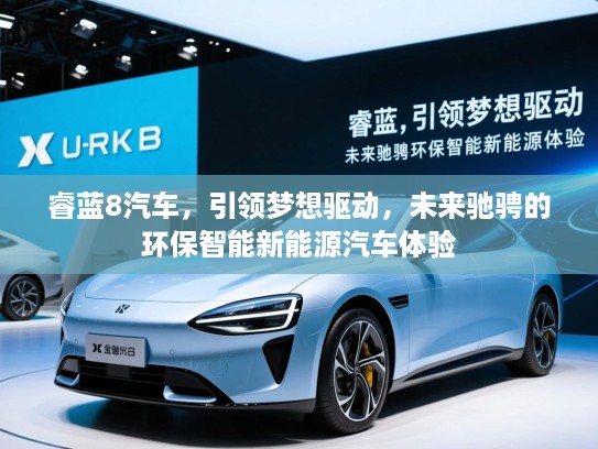 睿蓝8汽车,引领梦想驱动,未来驰骋的环保智能新能源汽车体验 睿蓝8汽车,引领梦想驱动,未来驰骋的环保智能新能源汽车体验