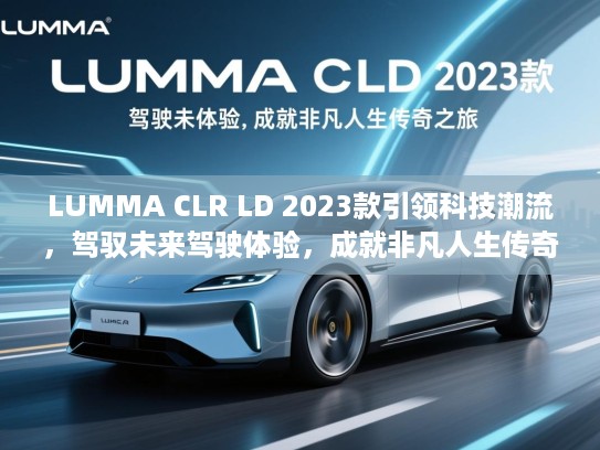 LUMMA CLR LD 2023款引领科技潮流,驾驭未来驾驶体验,成就非凡人生传奇之旅 LUMMA CLR LD 2023款引领科技潮流,驾驭未来驾驶体验,成就非凡人生传奇之旅