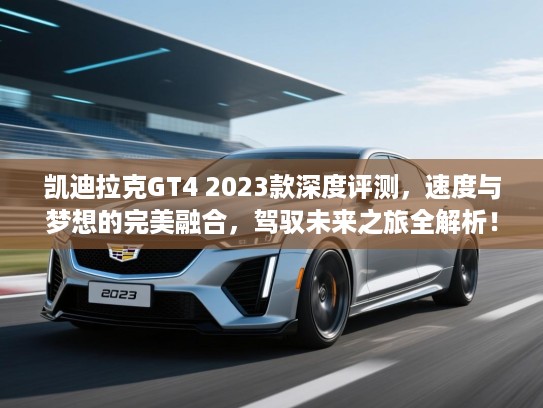 凯迪拉克GT4 2023款深度评测,速度与梦想的完美融合,驾驭未来之旅全解析! 凯迪拉克GT4 2023款深度评测,速度与梦想的完美融合,驾驭未来之旅全解析!