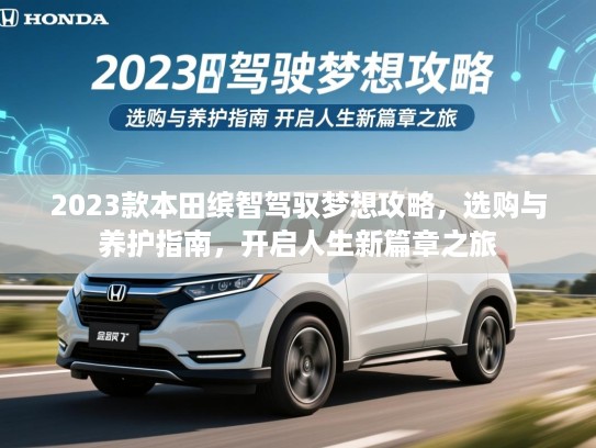 2023款本田缤智驾驭梦想攻略,选购与养护指南,开启人生新篇章之旅 2023款本田缤智驾驭梦想攻略,选购与养护指南,开启人生新篇章之旅