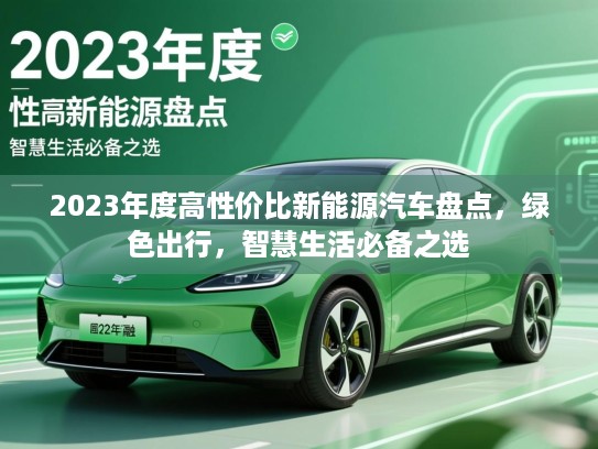 2023年度高性价比新能源汽车盘点,绿色出行,智慧生活必备之选 2023年度高性价比新能源汽车盘点,绿色出行,智慧生活必备之选