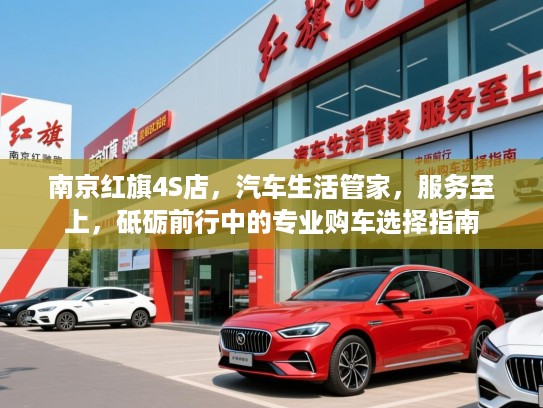 南京红旗4S店,汽车生活管家,服务至上,砥砺前行中的专业购车选择指南 南京红旗4S店,汽车生活管家,服务至上,砥砺前行中的专业购车选择指南