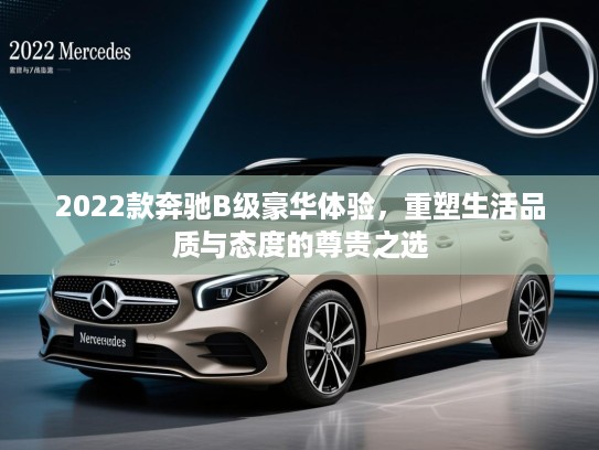 2022款奔驰B级豪华体验,重塑生活品质与态度的尊贵之选 2022款奔驰B级豪华体验,重塑生活品质与态度的尊贵之选