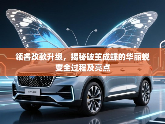 领睿改款升级，揭秘破茧成蝶的华丽蜕变全过程及亮点