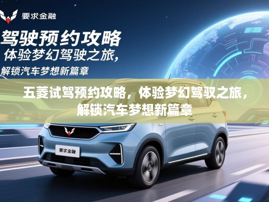 五菱试驾预约攻略,体验梦幻驾驭之旅,解锁汽车梦想新篇章 五菱试驾预约攻略,体验梦幻驾驭之旅,解锁汽车梦想新篇章