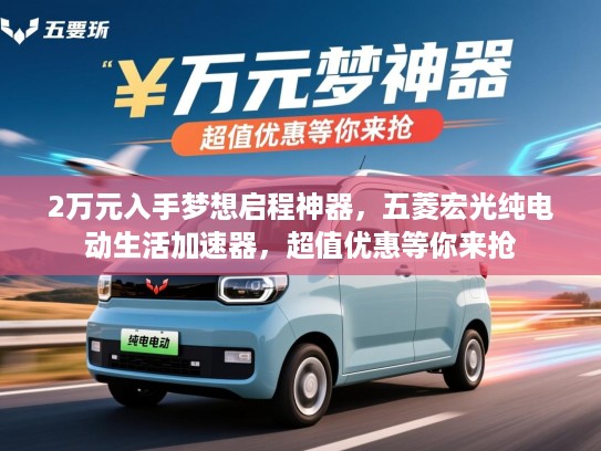 2万元入手梦想启程神器,五菱宏光纯电动生活加速器,超值优惠等你来抢 2万元入手梦想启程神器,五菱宏光纯电动生活加速器,超值优惠等你来抢