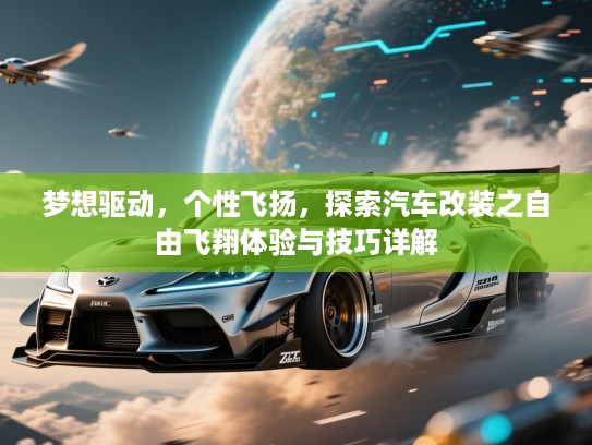 梦想驱动,个性飞扬,探索汽车改装之自由飞翔体验与技巧详解 梦想驱动,个性飞扬,探索汽车改装之自由飞翔体验与技巧详解