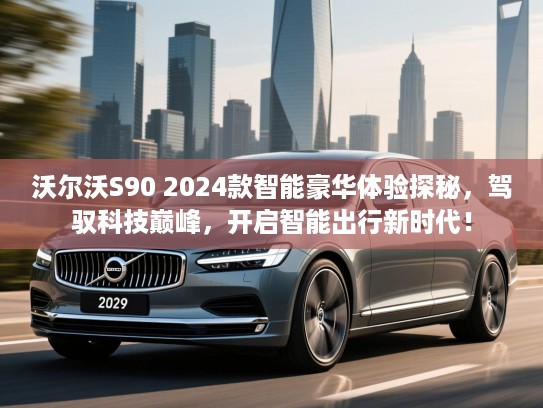 沃尔沃S90 2024款智能豪华体验探秘，驾驭科技巅峰，开启智能出行新时代！