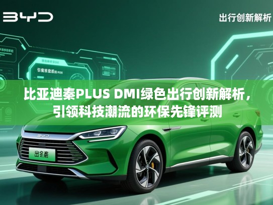 比亚迪秦PLUS DMI绿色出行创新解析,引领科技潮流的环保先锋评测 比亚迪秦PLUS DMI绿色出行创新解析,引领科技潮流的环保先锋评测
