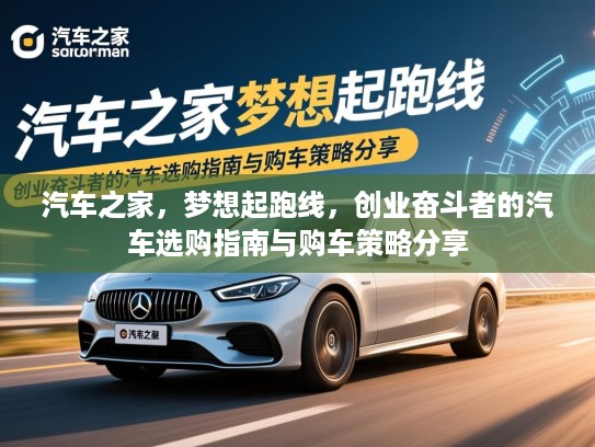 汽车之家,梦想起跑线,创业奋斗者的汽车选购指南与购车策略分享 汽车之家,梦想起跑线,创业奋斗者的汽车选购指南与购车策略分享