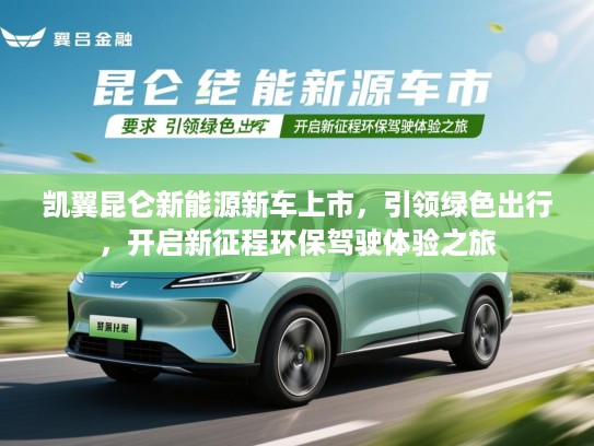 凯翼昆仑新能源新车上市,引领绿色出行,开启新征程环保驾驶体验之旅 凯翼昆仑新能源新车上市,引领绿色出行,开启新征程环保驾驶体验之旅