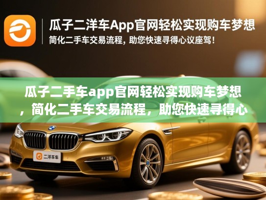 瓜子二手车app官网轻松实现购车梦想,简化二手车交易流程,助您快速寻得心仪座驾! 瓜子二手车app官网轻松实现购车梦想,简化二手车交易流程,助您快速寻得心仪座驾!