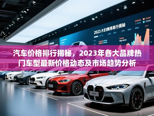 汽车价格排行揭秘,2023年各大品牌热门车型最新价格动态及市场趋势分析 汽车价格排行揭秘,2023年各大品牌热门车型最新价格动态及市场趋势分析