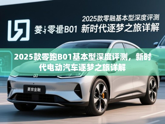2025款零跑B01基本型深度评测,新时代电动汽车逐梦之旅详解 2025款零跑B01基本型深度评测,新时代电动汽车逐梦之旅详解