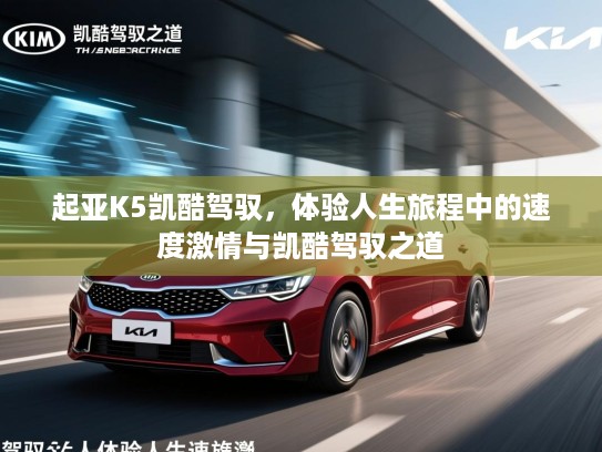 起亚K5凯酷驾驭，体验人生旅程中的速度激情与凯酷驾驭之道