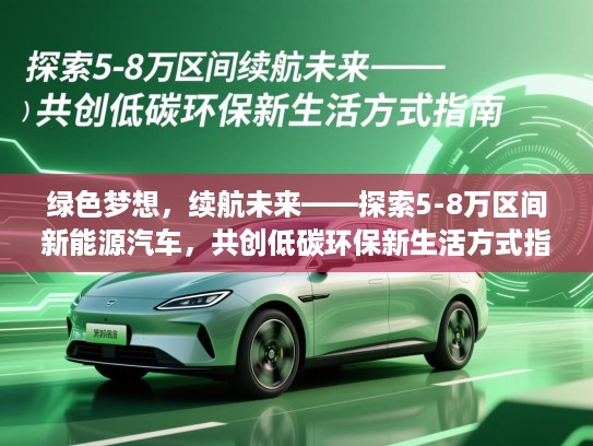 绿色梦想，续航未来——探索5-8万区间新能源汽车，共创低碳环保新生活方式指南