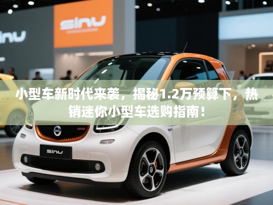 小型车新时代来袭，揭秘1.2万预算下，热销迷你小型车选购指南！