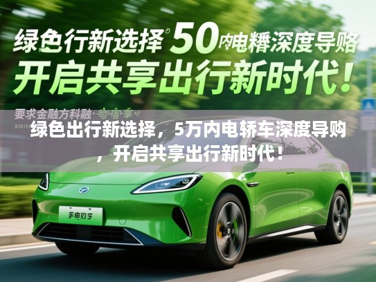 绿色出行新选择，5万内电轿车深度导购，开启共享出行新时代！
