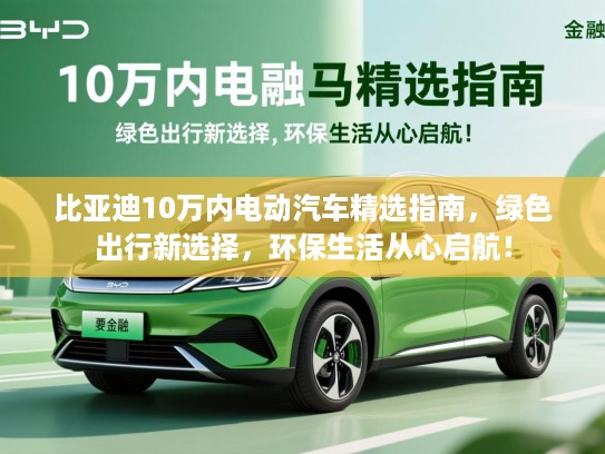 比亚迪10万内电动汽车精选指南，绿色出行新选择，环保生活从心启航！