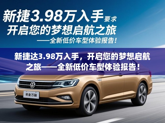 新捷达3.98万入手，开启您的梦想启航之旅——全新低价车型体验报告！