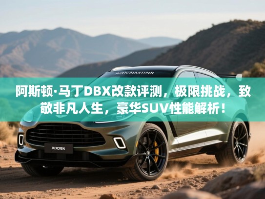 阿斯顿·马丁DBX改款评测,极限挑战,致敬非凡人生,豪华SUV性能解析! 阿斯顿·马丁DBX改款评测,极限挑战,致敬非凡人生,豪华SUV性能解析!