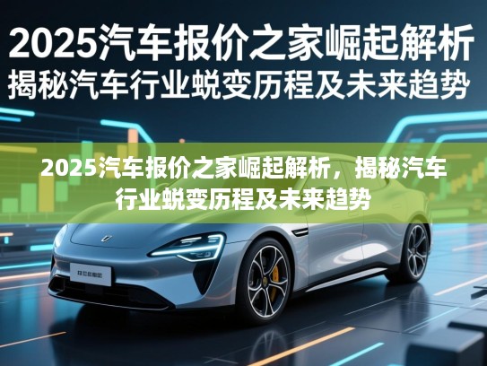 2025汽车报价之家崛起解析，揭秘汽车行业蜕变历程及未来趋势