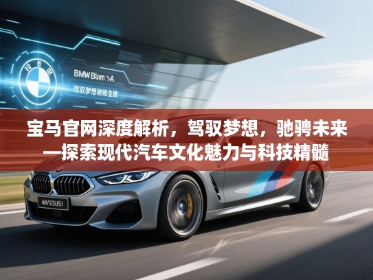 宝马官网深度解析,驾驭梦想,驰骋未来—探索现代汽车文化魅力与科技精髓 宝马官网深度解析,驾驭梦想,驰骋未来—探索现代汽车文化魅力与科技精髓
