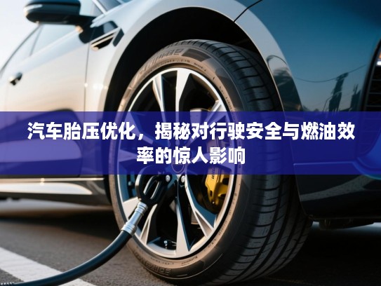 汽车胎压优化，揭秘对行驶安全与燃油效率的惊人影响