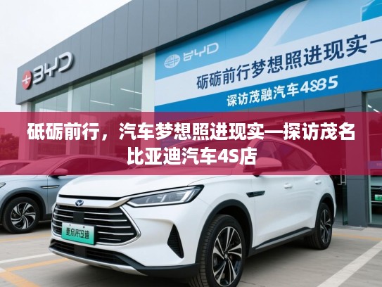 砥砺前行,汽车梦想照进现实—探访茂名比亚迪汽车4S店 砥砺前行,汽车梦想照进现实—探访茂名比亚迪汽车4S店