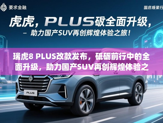 瑞虎8 PLUS改款发布,砥砺前行中的全面升级,助力国产SUV再创辉煌体验之旅! 瑞虎8 PLUS改款发布,砥砺前行中的全面升级,助力国产SUV再创辉煌体验之旅!