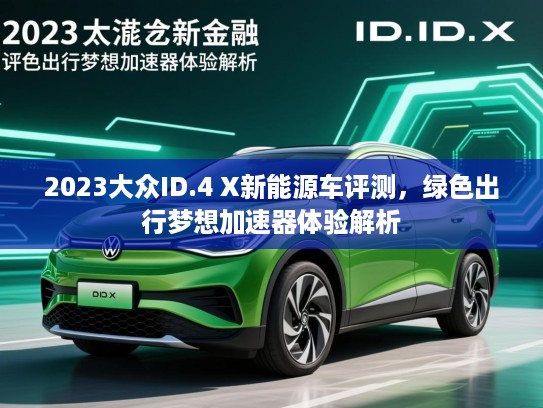2023大众ID.4 X新能源车评测，绿色出行梦想加速器体验解析