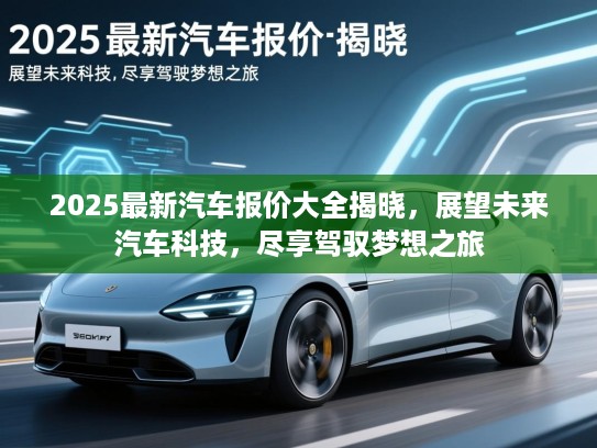 2025最新汽车报价大全揭晓,展望未来汽车科技,尽享驾驭梦想之旅 2025最新汽车报价大全揭晓,展望未来汽车科技,尽享驾驭梦想之旅