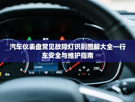 汽车仪表盘常见故障灯识别图解大全—行车安全与维护指南 汽车仪表盘常见故障灯识别图解大全—行车安全与维护指南