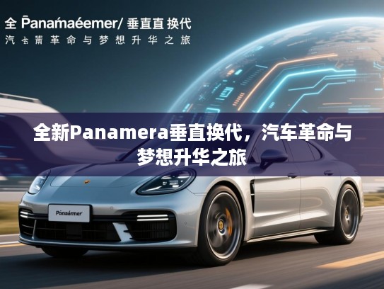 全新Panamera垂直换代,汽车革命与梦想升华之旅 全新Panamera垂直换代,汽车革命与梦想升华之旅