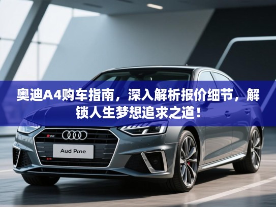 奥迪A4购车指南,深入解析报价细节,解锁人生梦想追求之道! 奥迪A4购车指南,深入解析报价细节,解锁人生梦想追求之道!