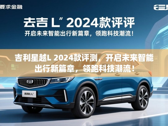 吉利星越L 2024款评测,开启未来智能出行新篇章,领跑科技潮流! 吉利星越L 2024款评测,开启未来智能出行新篇章,领跑科技潮流!