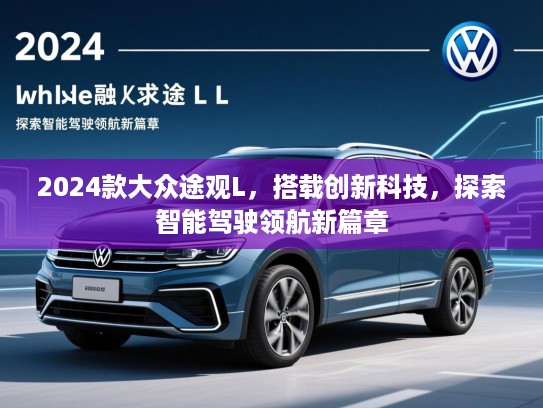 2024款大众途观L,搭载创新科技,探索智能驾驶领航新篇章 2024款大众途观L,搭载创新科技,探索智能驾驶领航新篇章