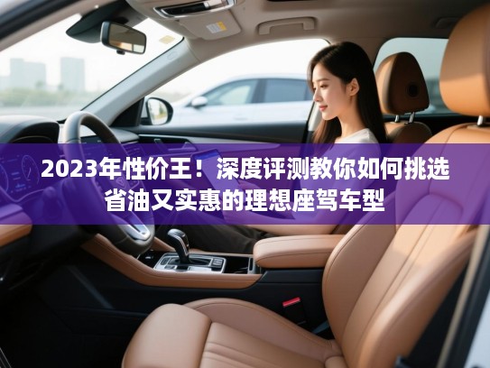 2023年性价王!深度评测教你如何挑选省油又实惠的理想座驾车型 2023年性价王!深度评测教你如何挑选省油又实惠的理想座驾车型