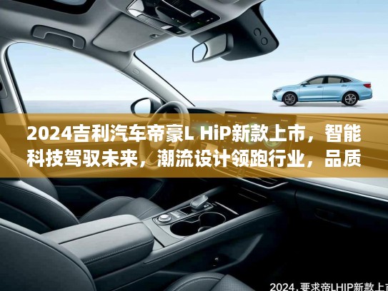 2024吉利汽车帝豪L HiP新款上市,智能科技驾驭未来,潮流设计领跑行业,品质生活从驾乘开始! 2024吉利汽车帝豪L HiP新款上市,智能科技驾驭未来,潮流设计领跑行业,品质生活从驾乘开始!