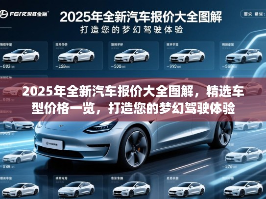 2025年全新汽车报价大全图解,精选车型价格一览,打造您的梦幻驾驶体验 2025年全新汽车报价大全图解,精选车型价格一览,打造您的梦幻驾驶体验