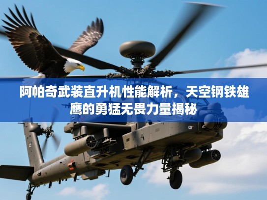 阿帕奇武装直升机性能解析,天空钢铁雄鹰的勇猛无畏力量揭秘 阿帕奇武装直升机性能解析,天空钢铁雄鹰的勇猛无畏力量揭秘