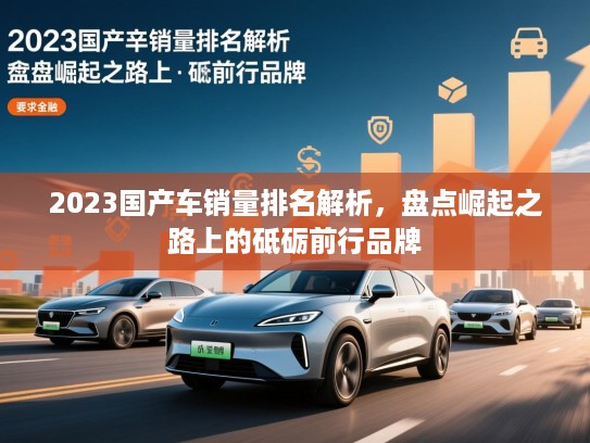 2023国产车销量排名解析,盘点崛起之路上的砥砺前行品牌 2023国产车销量排名解析,盘点崛起之路上的砥砺前行品牌